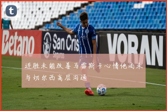 连胜未能改善马雷斯卡心情他尚未与切尔西高层沟通