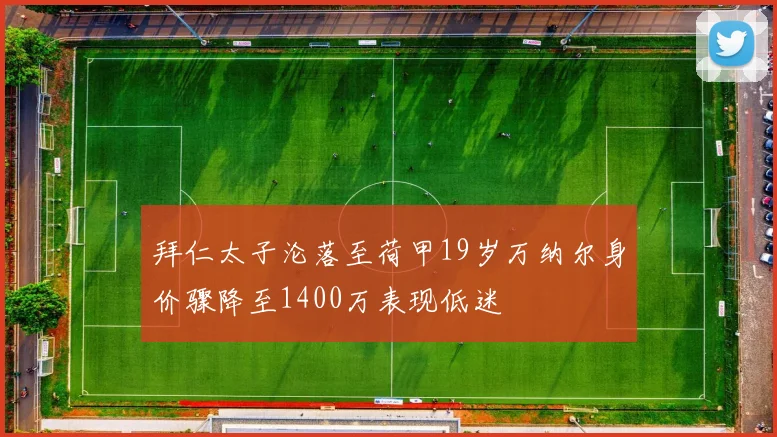 拜仁太子沦落至荷甲19岁万纳尔身价骤降至1400万表现低迷