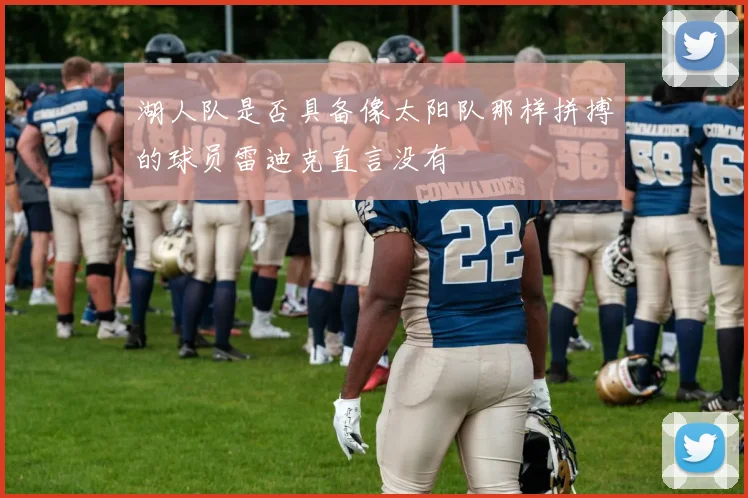 湖人队是否具备像太阳队那样拼搏的球员雷迪克直言没有