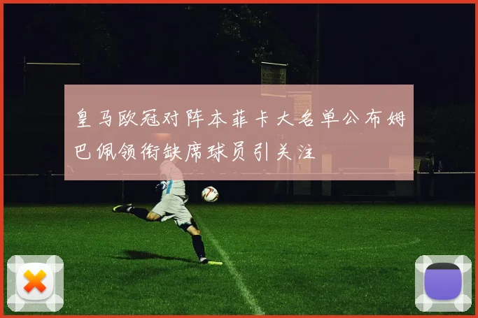 皇马欧冠对阵本菲卡大名单公布姆巴佩领衔缺席球员引关注
