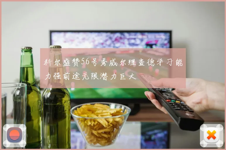 科尔盛赞56号秀威尔理查德学习能力强前途无限潜力巨大