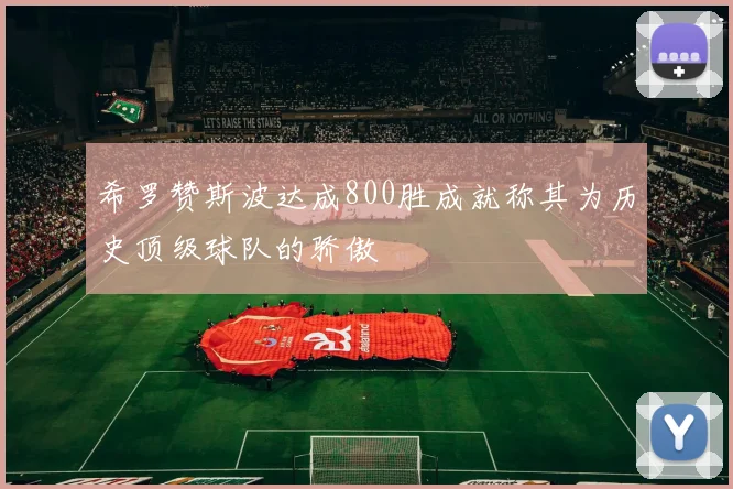 希罗赞斯波达成800胜成就称其为历史顶级球队的骄傲