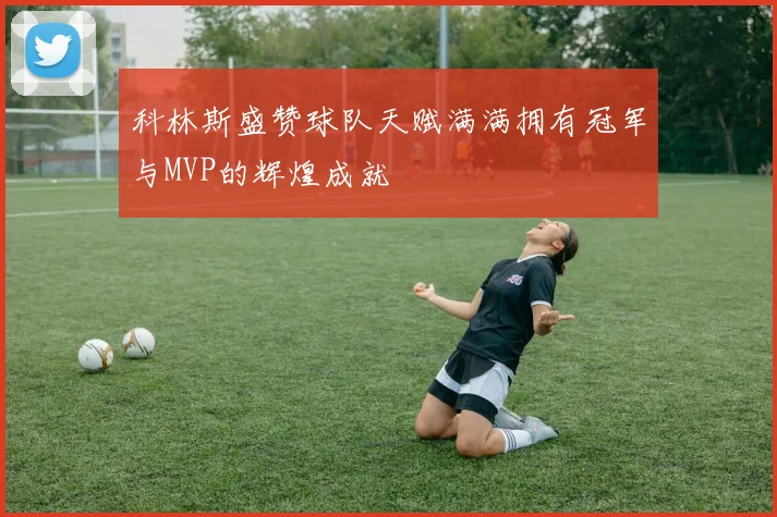 科林斯盛赞球队天赋满满拥有冠军与MVP的辉煌成就