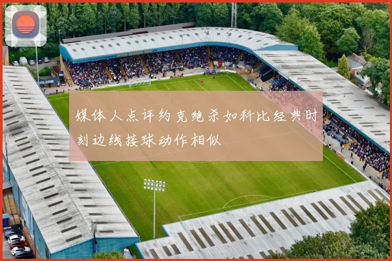 媒体人点评约克绝杀如科比经典时刻边线接球动作相似