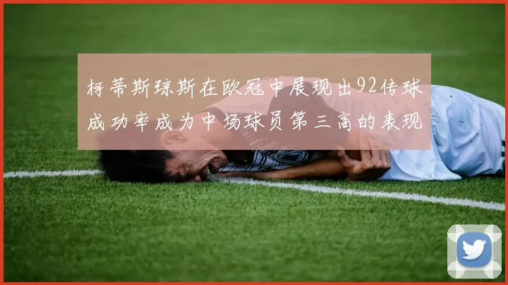 柯蒂斯琼斯在欧冠中展现出92传球成功率成为中场球员第三高的表现