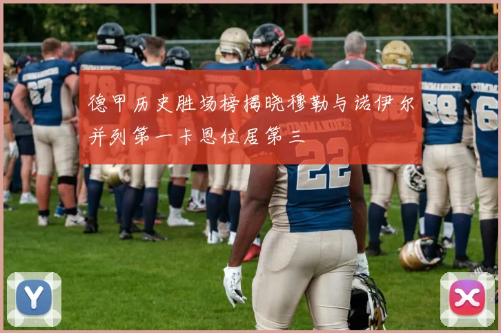 德甲历史胜场榜揭晓穆勒与诺伊尔并列第一卡恩位居第三