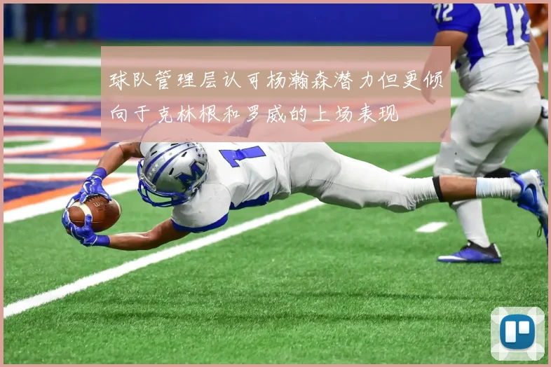 球队管理层认可杨瀚森潜力但更倾向于克林根和罗威的上场表现
