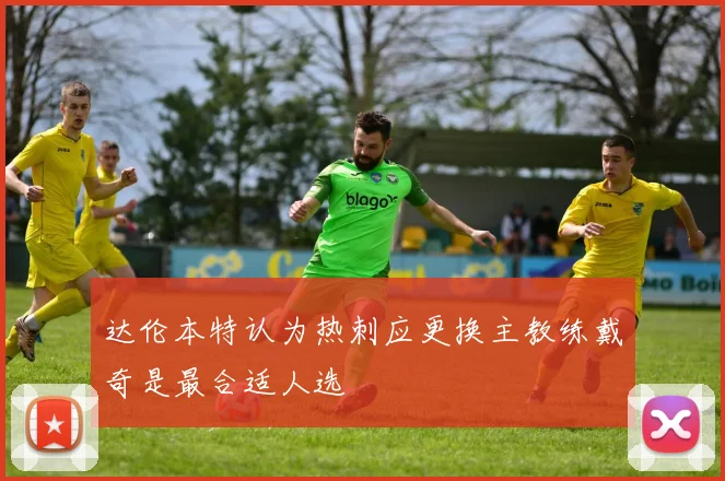达伦本特认为热刺应更换主教练戴奇是最合适人选