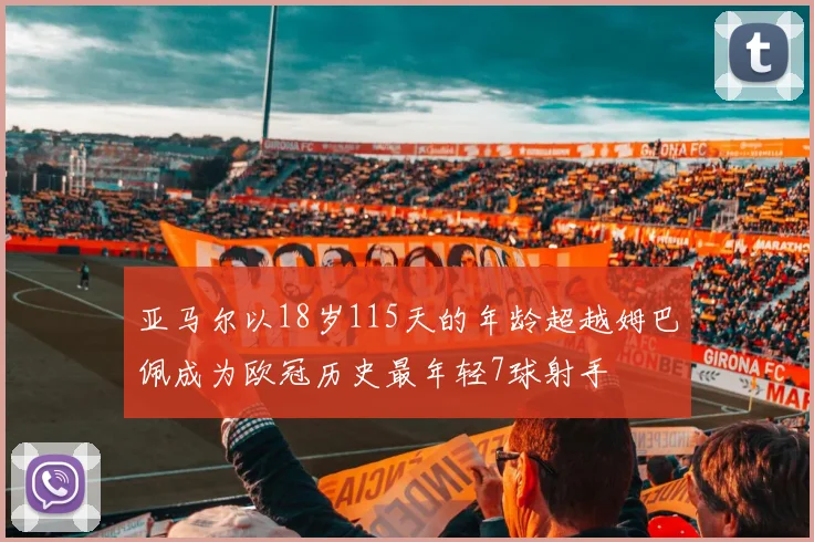 亚马尔以18岁115天的年龄超越姆巴佩成为欧冠历史最年轻7球射手