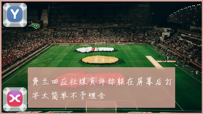 费兰回应社媒负评称躲在屏幕后打字太简单不予理会