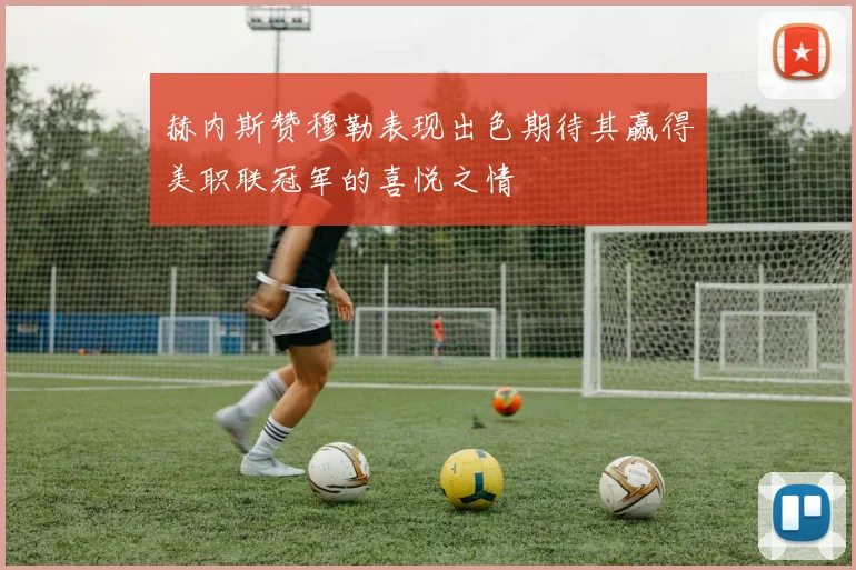 赫内斯赞穆勒表现出色期待其赢得美职联冠军的喜悦之情