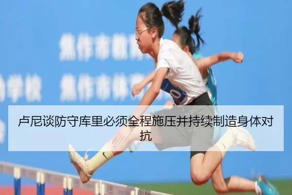 卢尼谈防守库里必须全程施压并持续制造身体对抗 - c7c7app